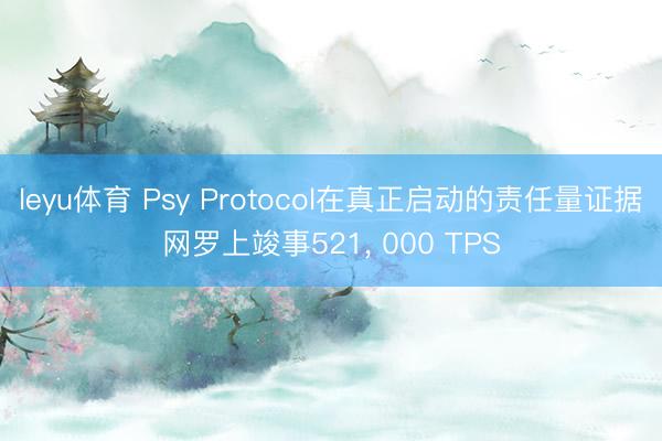 leyu体育 Psy Protocol在真正启动的责任量证据网罗上竣事521, 000 TPS