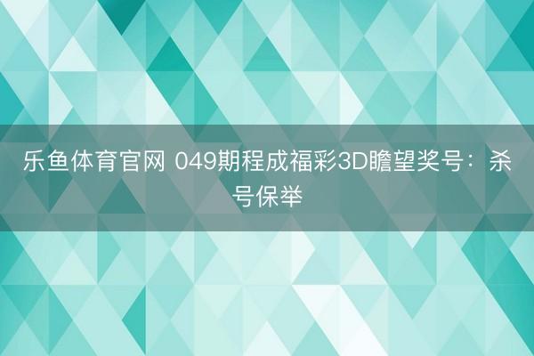 乐鱼体育官网 049期程成福彩3D瞻望奖号:杀号保举